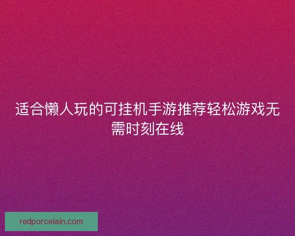 适合懒人玩的可挂机手游推荐轻松游戏无需时刻在线