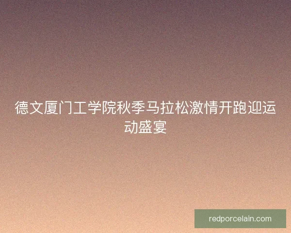 德文厦门工学院秋季马拉松激情开跑迎运动盛宴